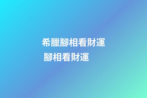 希臘腳相看財運 腳相看財運